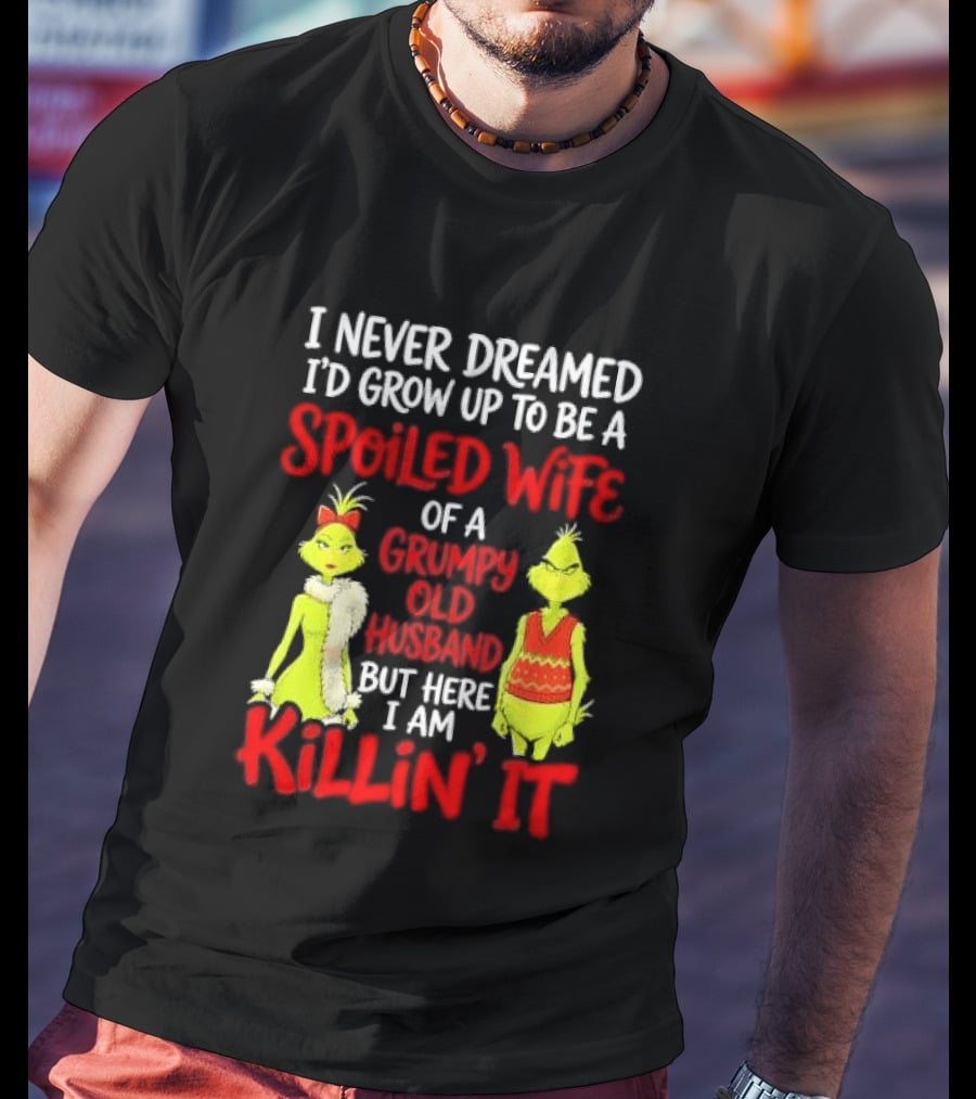I Never Dreamed I'd Grow Up To Be A Spoiled Wife Of A Grumpy Old Husband But Here I Am Killin' It Grinch T-Shirt