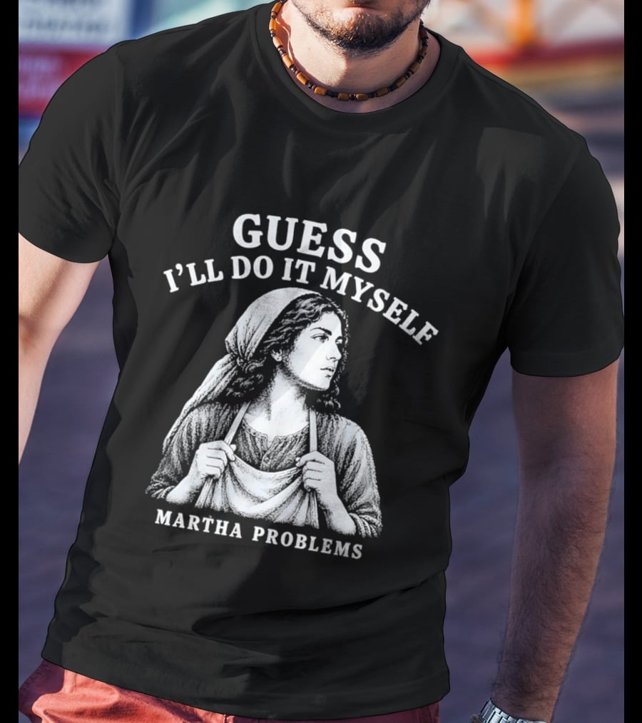 Guess I'll Do It Myself Martha Problems T-Shirt