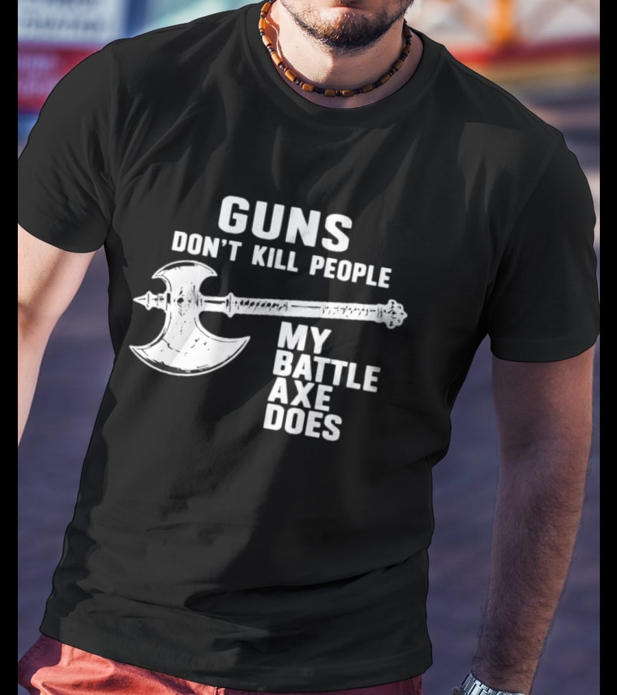 Guns Don't Kill People My Battle Axe Does T-Shirt