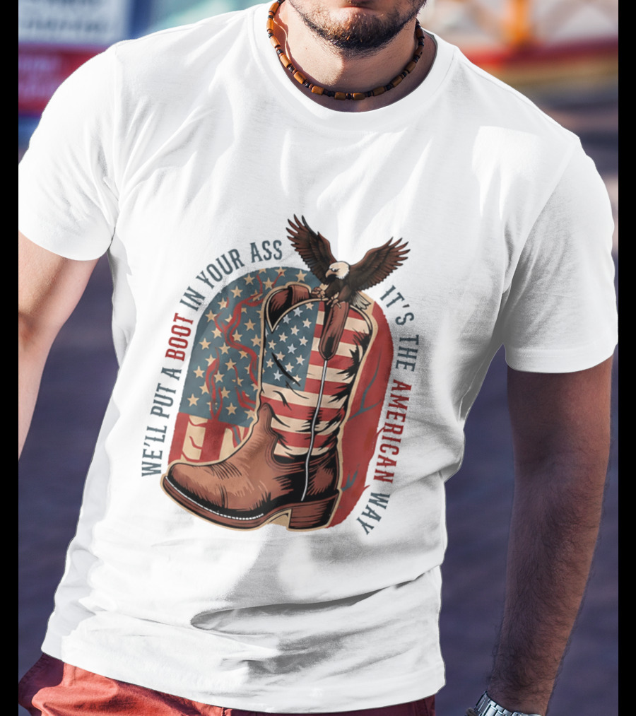 We'll Put A Boot In Your Ass It's The American Way Eagle USA Patriotic Flag Boot T-Shirt