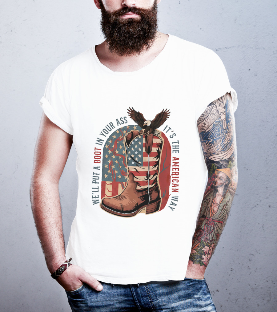 We'll Put A Boot In Your Ass It's The American Way Eagle USA Patriotic Flag Boot T-Shirt