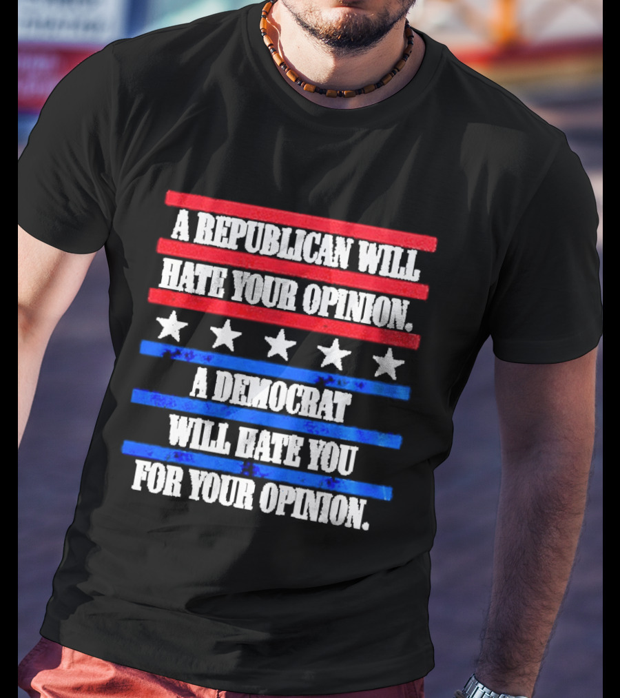 A Republican Will Hate Your Opinion A Democrat Will Hate You For Your Opinion Red And Blue Stars Stripes T-Shirt