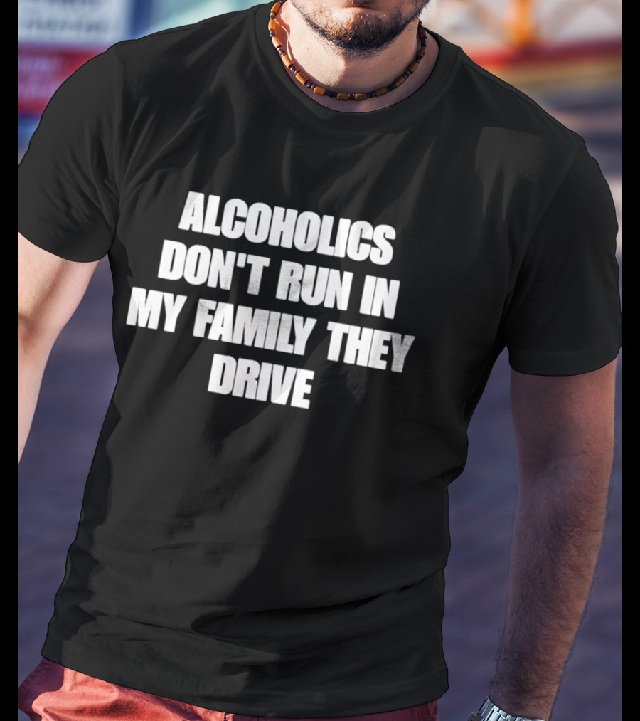Alcoholics Don't Run In My Family They Drive White T-Shirt