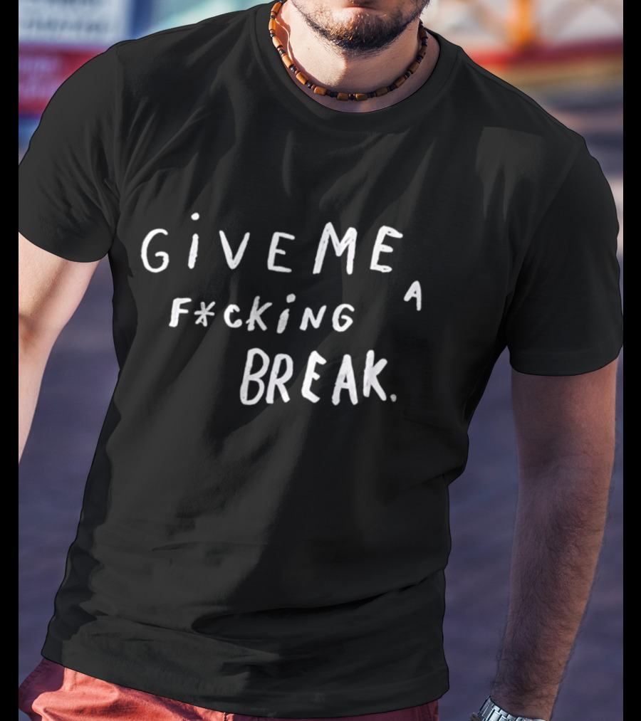 Give Me A F*cking Break T-Shirt