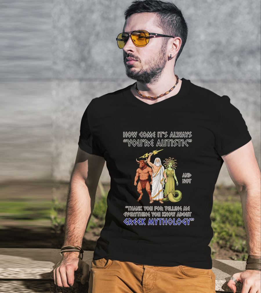 How Come It's Always You're Autistic And Not Thank You For Telling Me Everything You Know About Greek Mythology T-Shirt