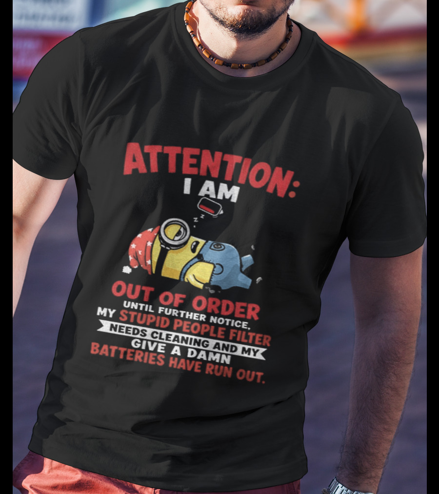Attention I Am Out Of Order Until Further Notice My Stupid People Filter Needs Cleaning And My Give A Damn Batteries Have Run Out T-Shirt