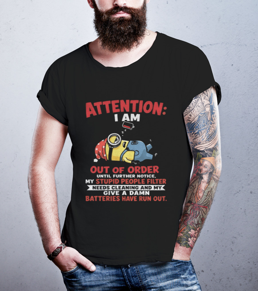 Attention I Am Out Of Order Until Further Notice My Stupid People Filter Needs Cleaning And My Give A Damn Batteries Have Run Out T-Shirt