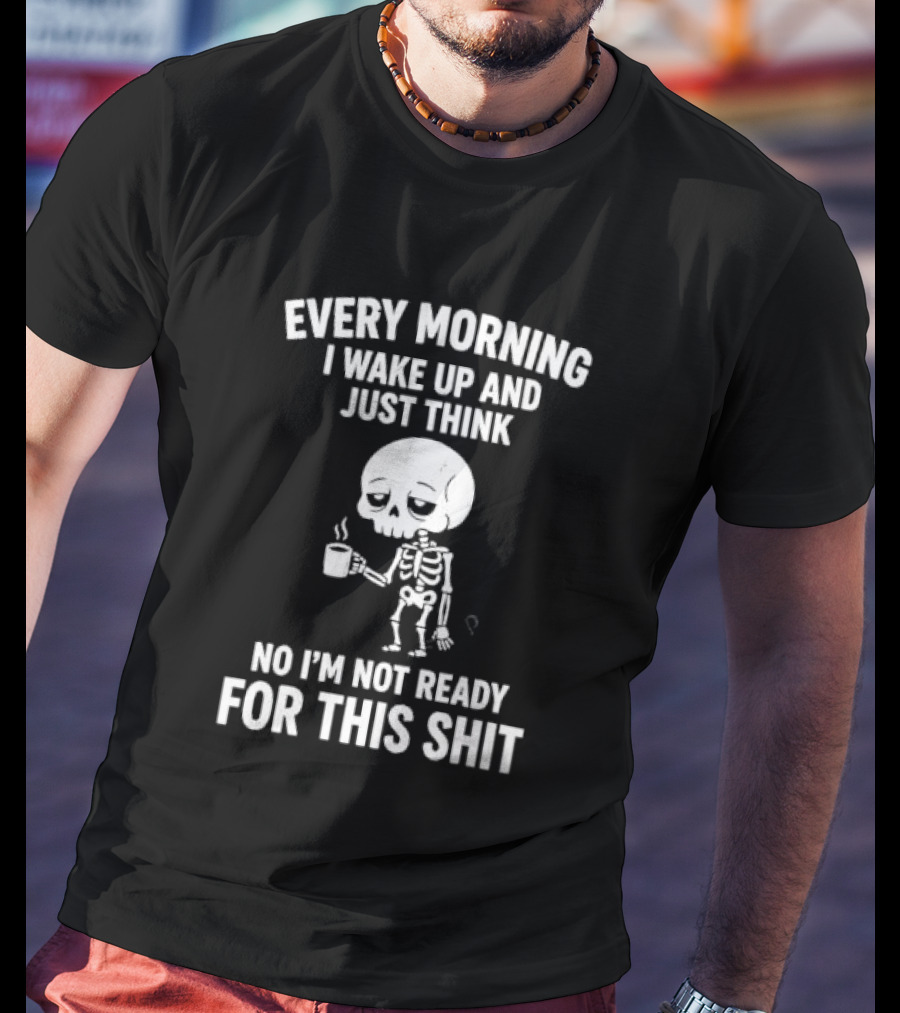 Every Morning I Wake Up And Just Think No I'm Not Ready For This Shit Cartoon Skeleton Coffee T-Shirt
