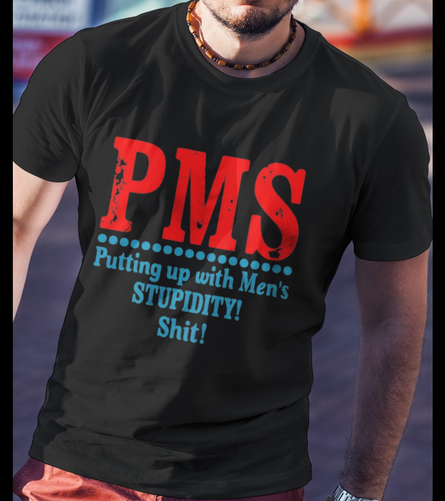 PMS Putting Up With Men's Stupidity Shit T-Shirt