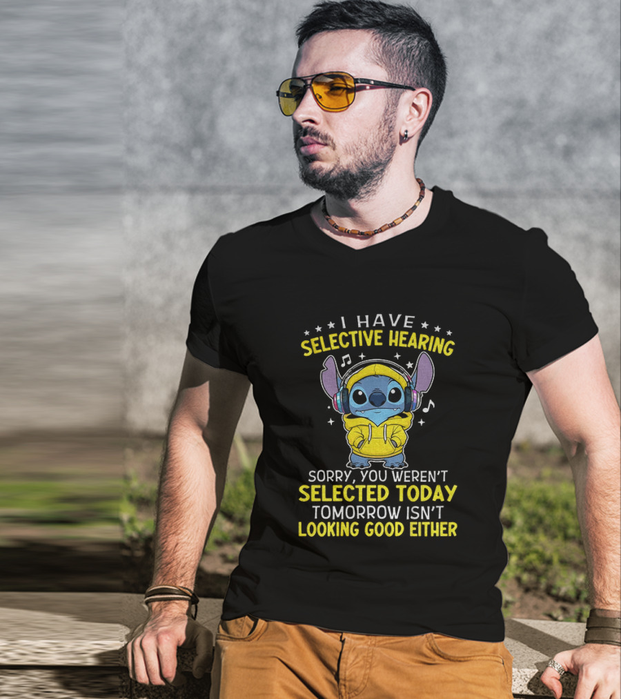I Have Selective Hearing Stitch Sorry You Weren't Selected Today Tomorrow Isn't Looking Good Either T-Shirt