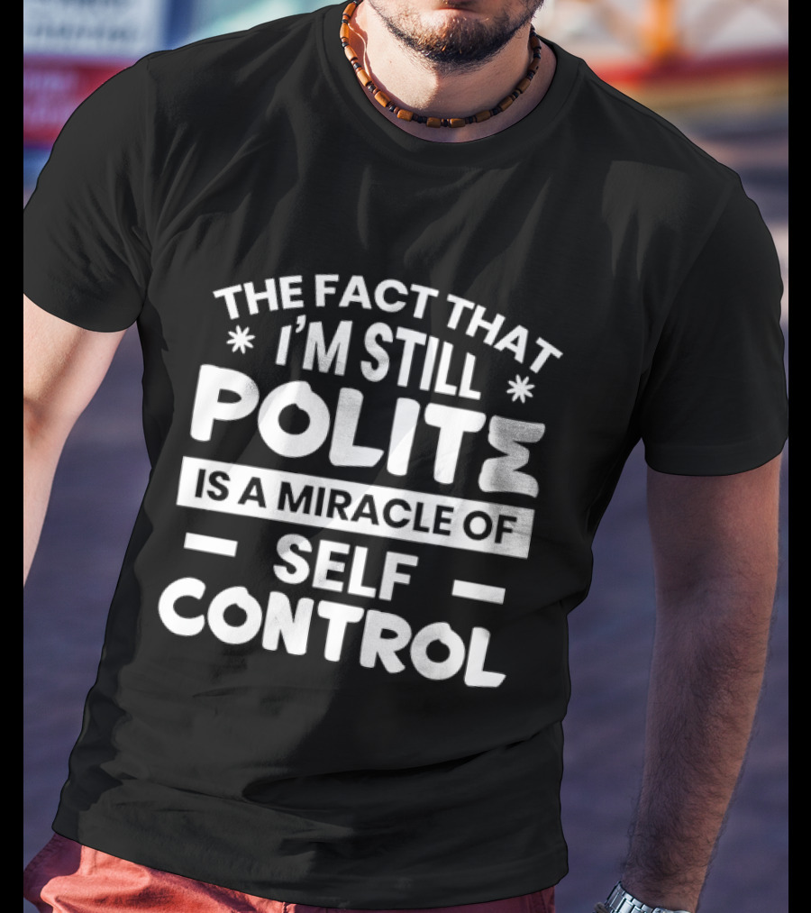 The Fact That I'm Still Polite Is A Miracle Of Self Control T-Shirt