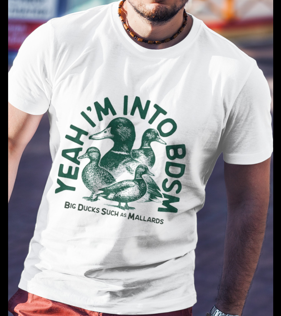 Yeah I'm Into BDSM Big Ducks Such As Mallards T-Shirt