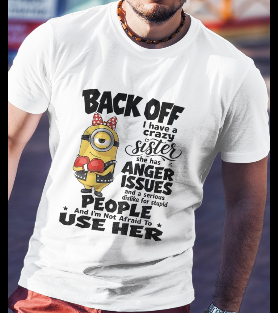 Back Off Minion Crazy Sister Anger Issues Not Afraid To Use Her T-Shirt