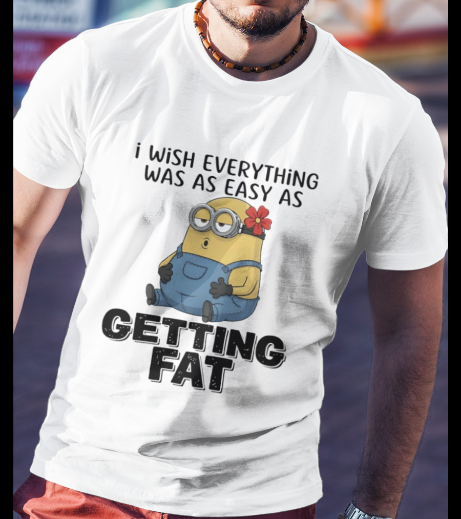Minion I Wish Everything Was As Easy As Getting Fat Hilarious T-Shirt