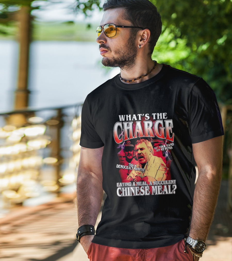 What Is The Charge This Is Democracy Manifest Eating A Meal A Succulent Chinese Meal Get Your Hand Off My Penis T-Shirt