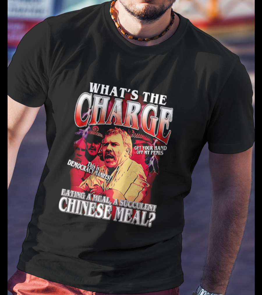 What Is The Charge This Is Democracy Manifest Eating A Meal A Succulent Chinese Meal Get Your Hand Off My Penis T-Shirt