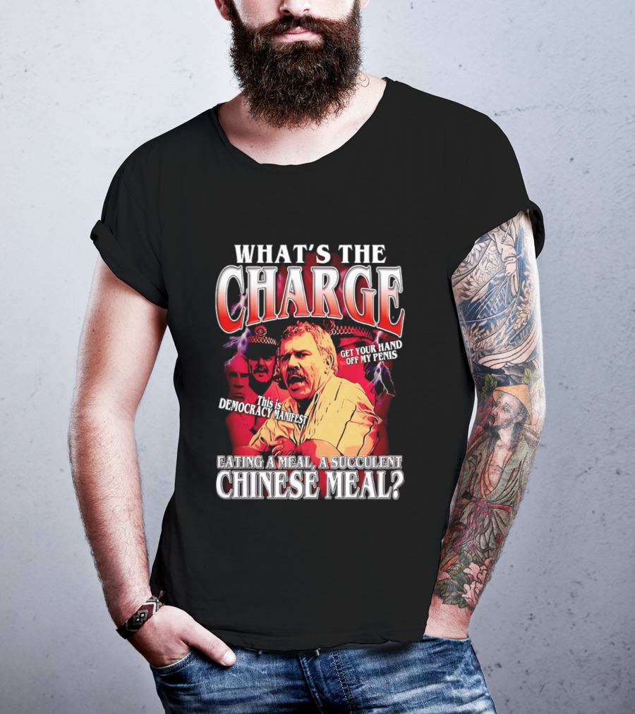 What Is The Charge This Is Democracy Manifest Eating A Meal A Succulent Chinese Meal Get Your Hand Off My Penis T-Shirt