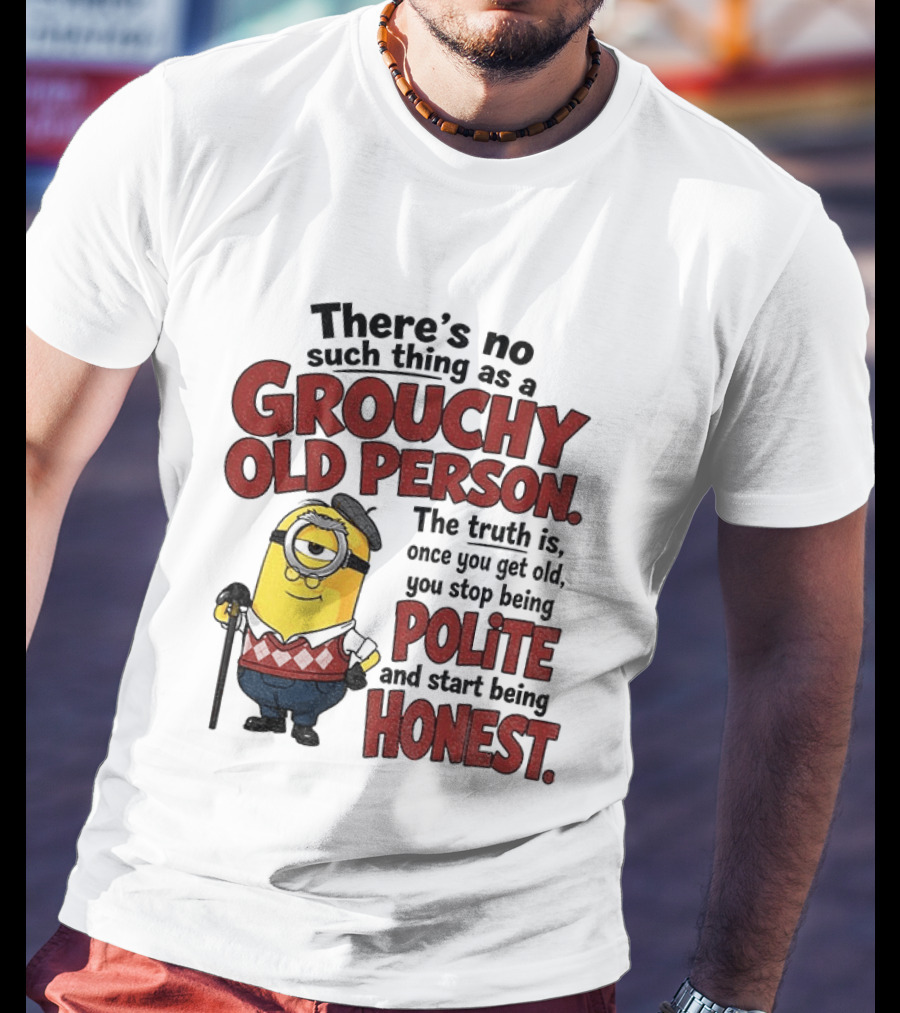 There's No Such Thing As A Grouchy Old Person Minion The Truth Is Once You Get Old You Stop Being Polite And Start Being Honest T-Shirt