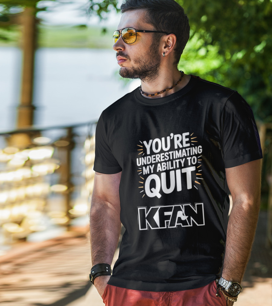 You're Underestimating My Ability To Quit KFAN T-Shirt