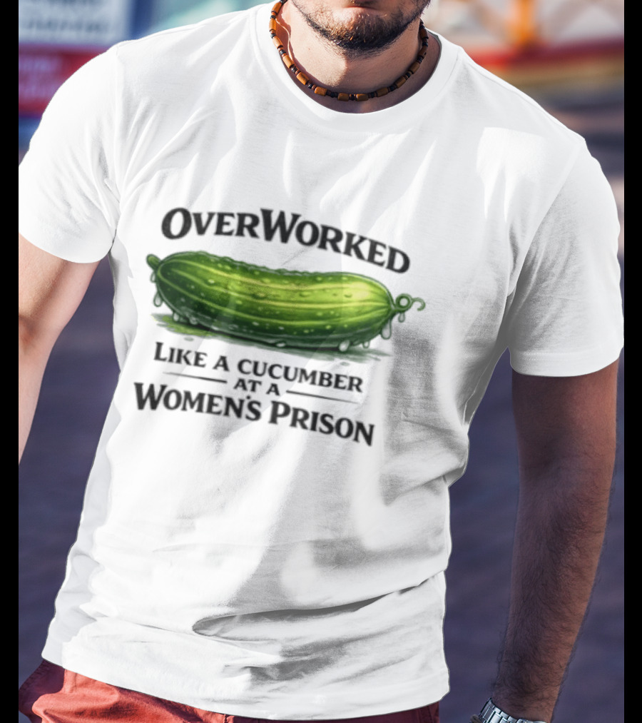 Overworked Like A Cucumber At A Women's Prison T-Shirt