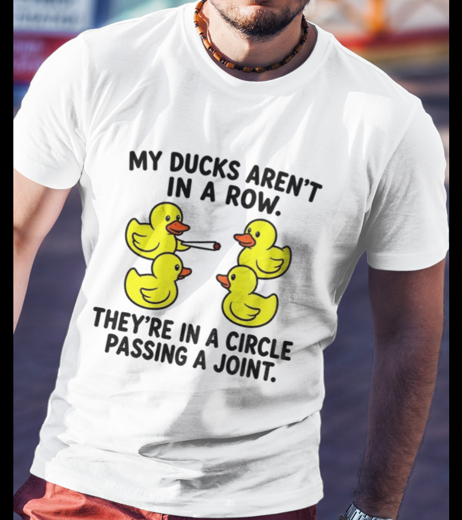 My Ducks Aren't In A Row They're In A Circle Passing A Joint T-Shirt