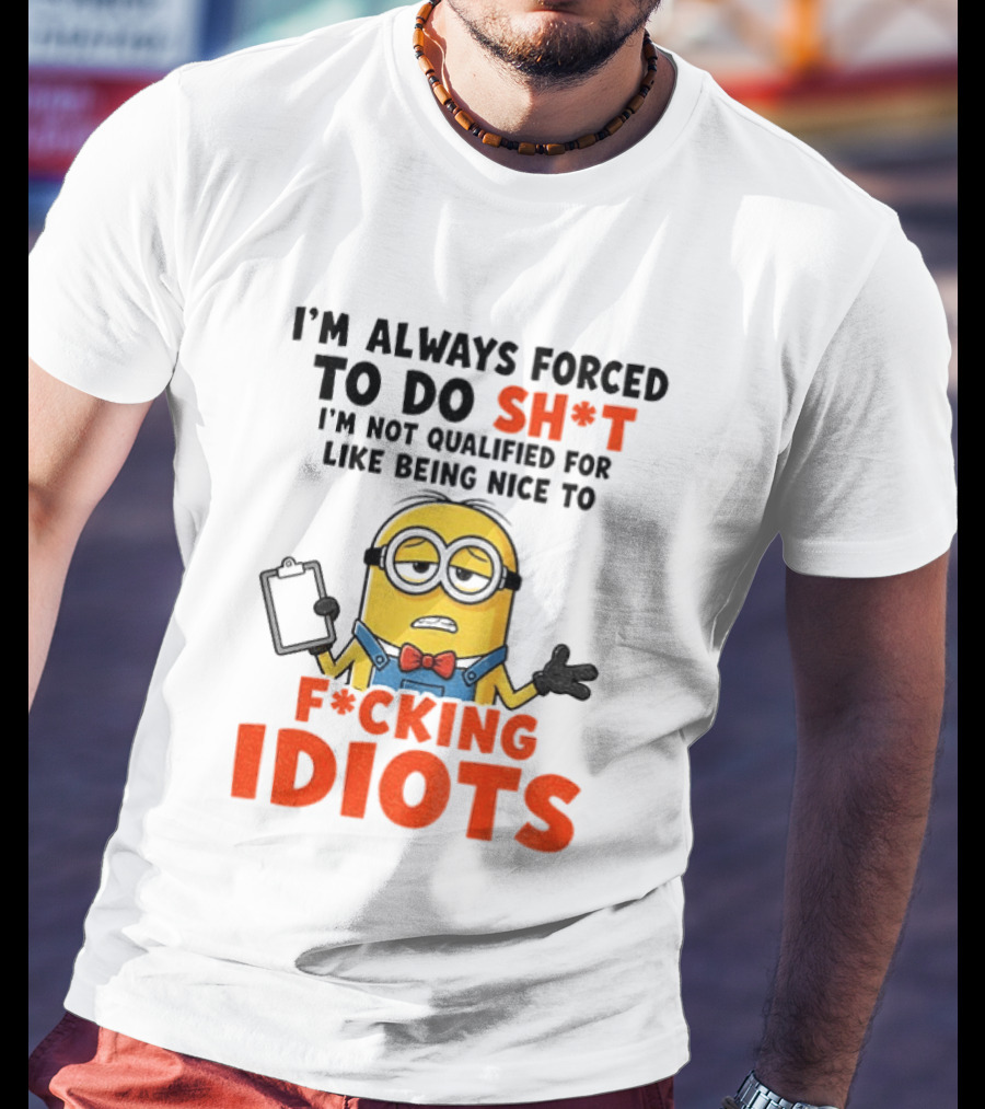 I'm Always Forced To Do Sh*t I'm Not Qualified For Like Being Nice To F*cking Idiots T-Shirt