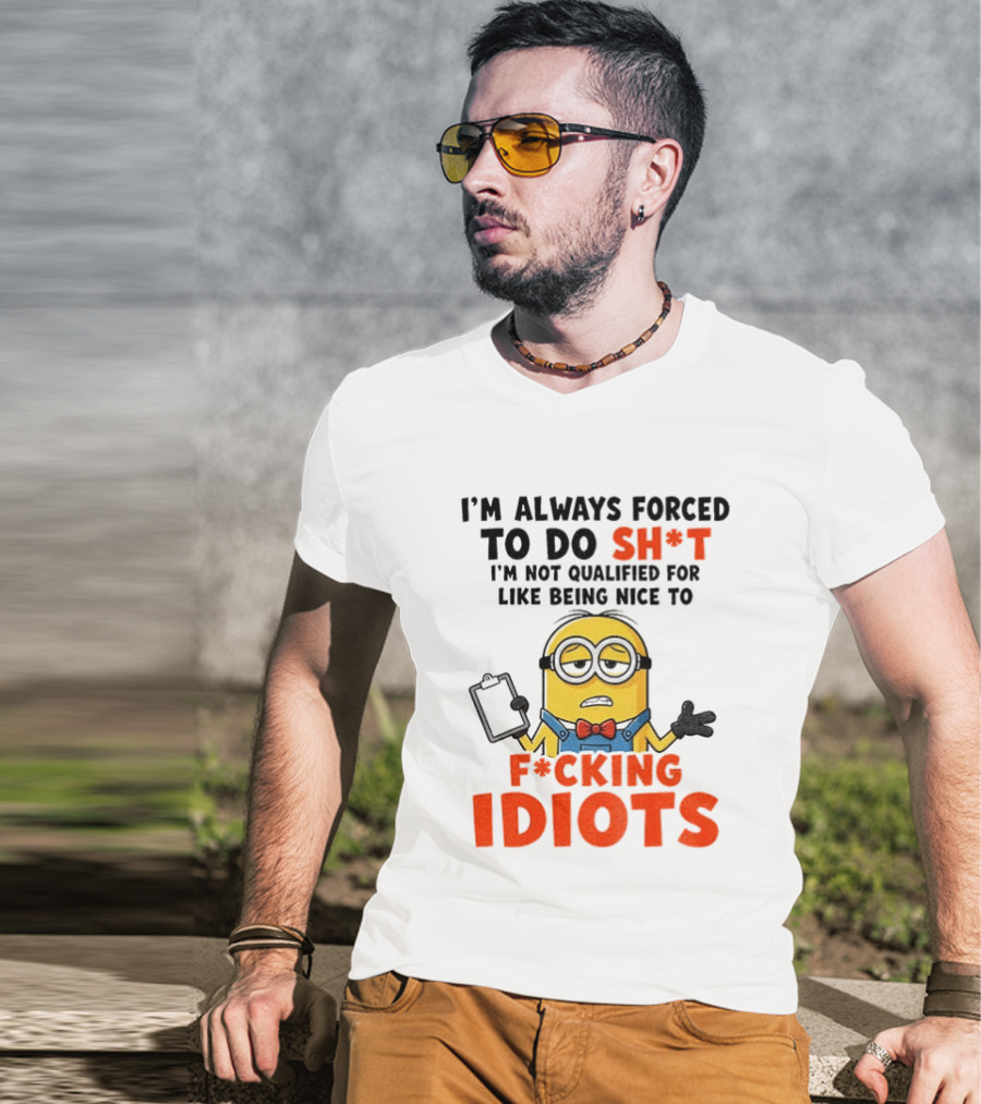 I'm Always Forced To Do Sh*t I'm Not Qualified For Like Being Nice To F*cking Idiots T-Shirt