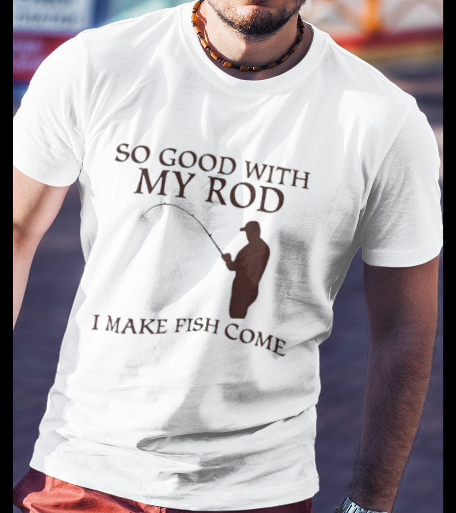 So Good With My Rod I Make Fish Come Fishing T-Shirt
