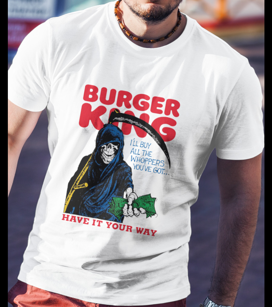Burger King I'll Buy All The Whoppers You've Got Have It Your Way Grim Reaper Cash T-Shirt
