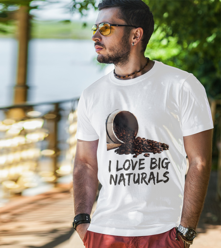 I Love Big Naturals Coffee Beans Lovers Funny Coffee Enthusiasts T-Shirt