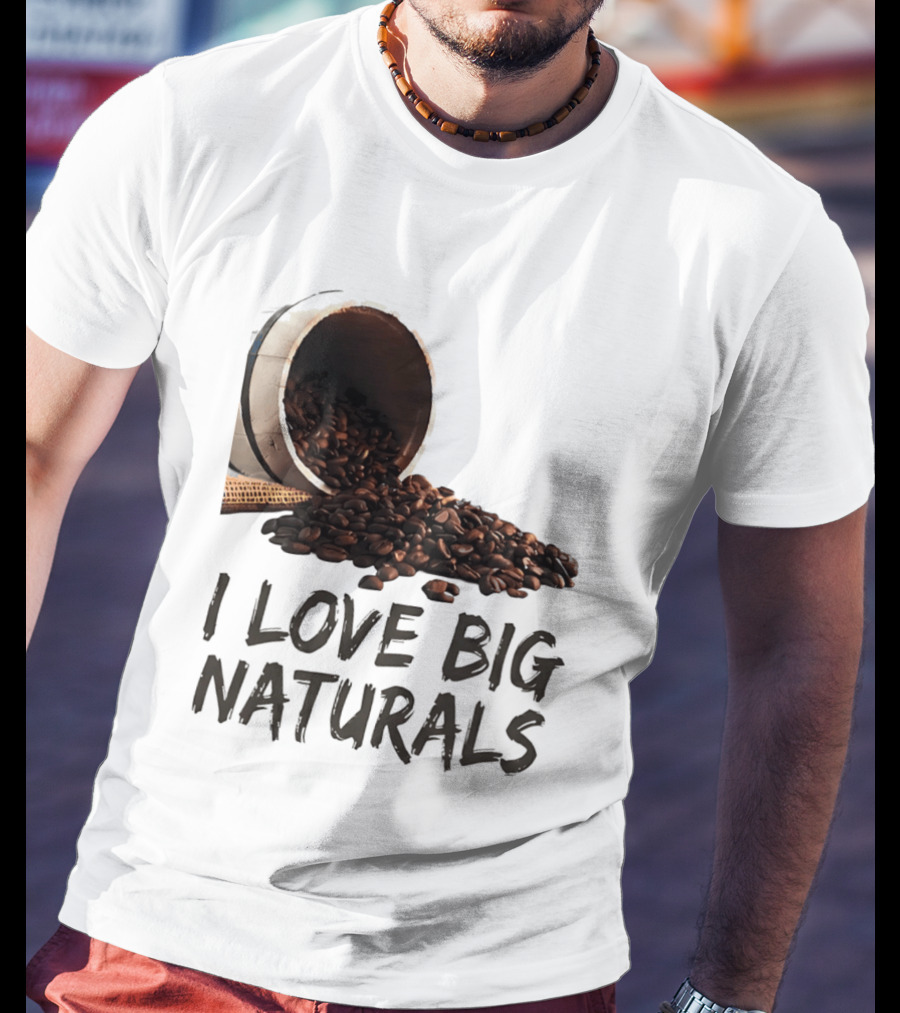 I Love Big Naturals Coffee Beans Lovers Funny Coffee Enthusiasts T-Shirt