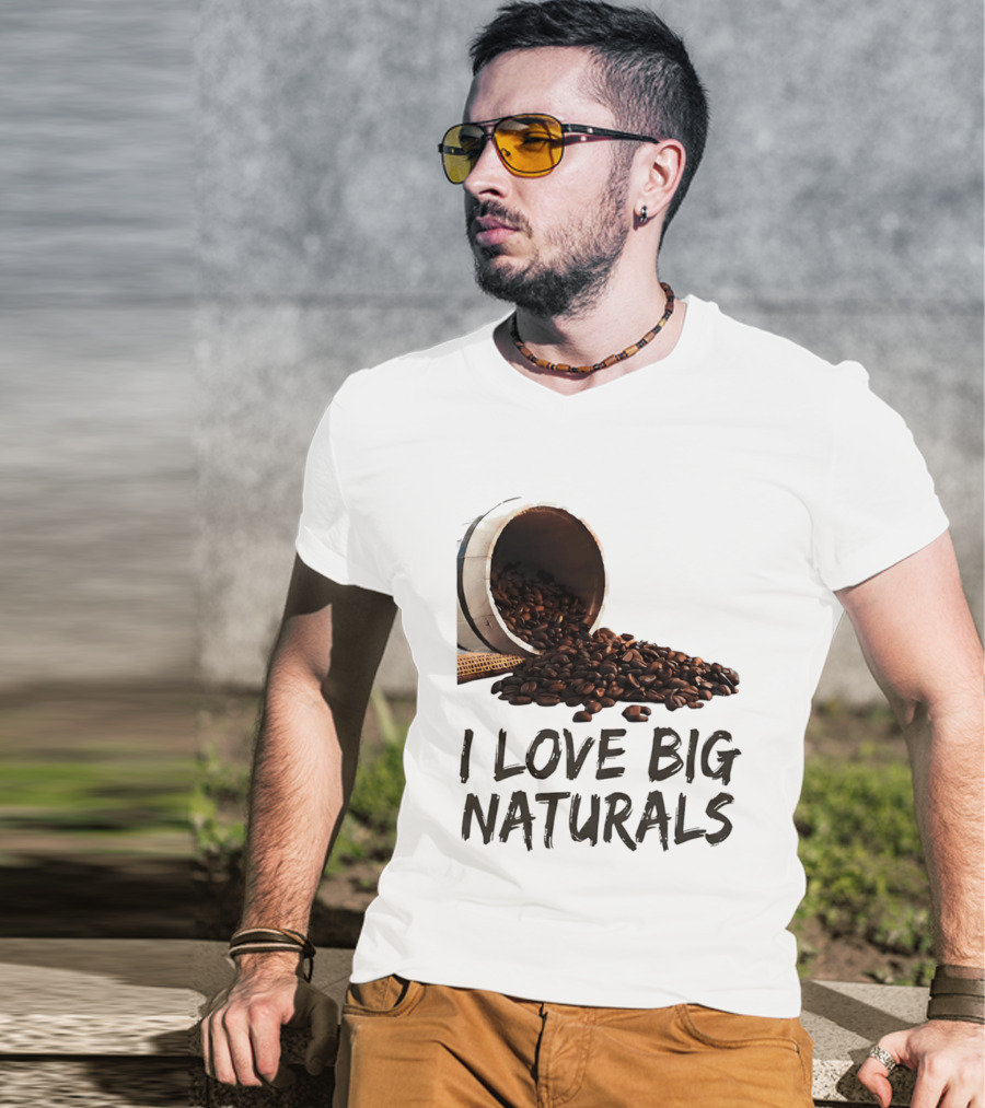 I Love Big Naturals Coffee Beans Lovers Funny Coffee Enthusiasts T-Shirt
