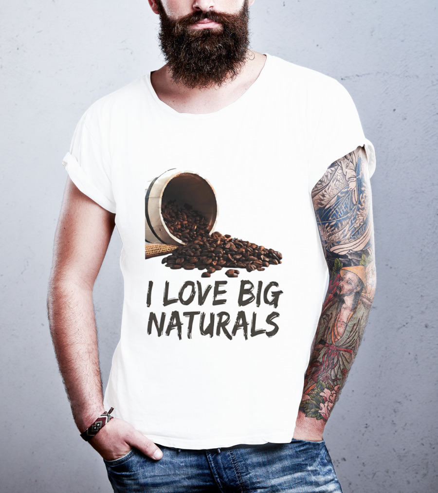 I Love Big Naturals Coffee Beans Lovers Funny Coffee Enthusiasts T-Shirt