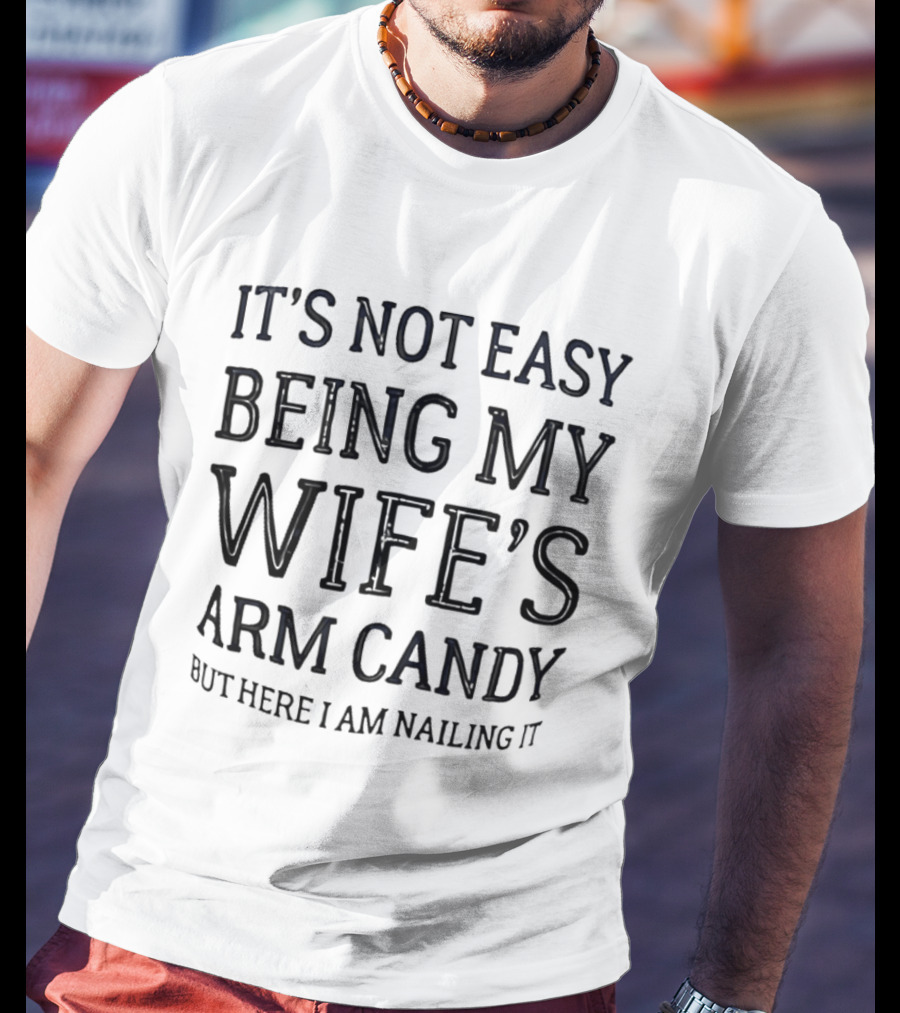 It's Not Easy Being My Wife's Arm Candy Here I Am Nailing It T-Shirt