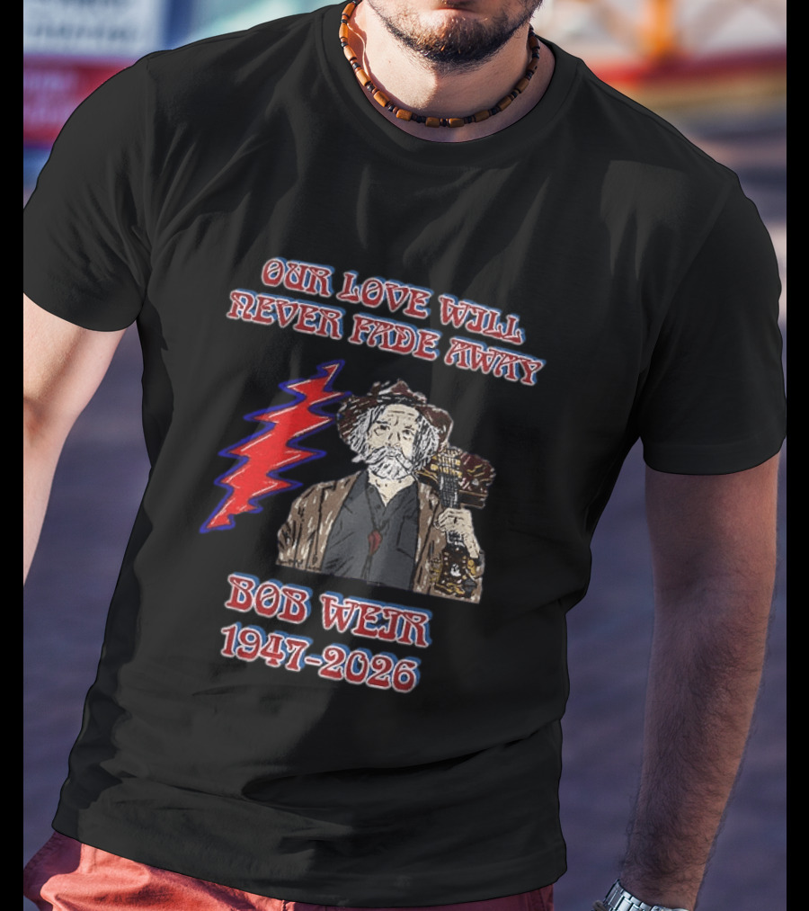 Our Love Will Never Fade Away Bob Weir 1947 2026 Grateful Dead T-Shirt