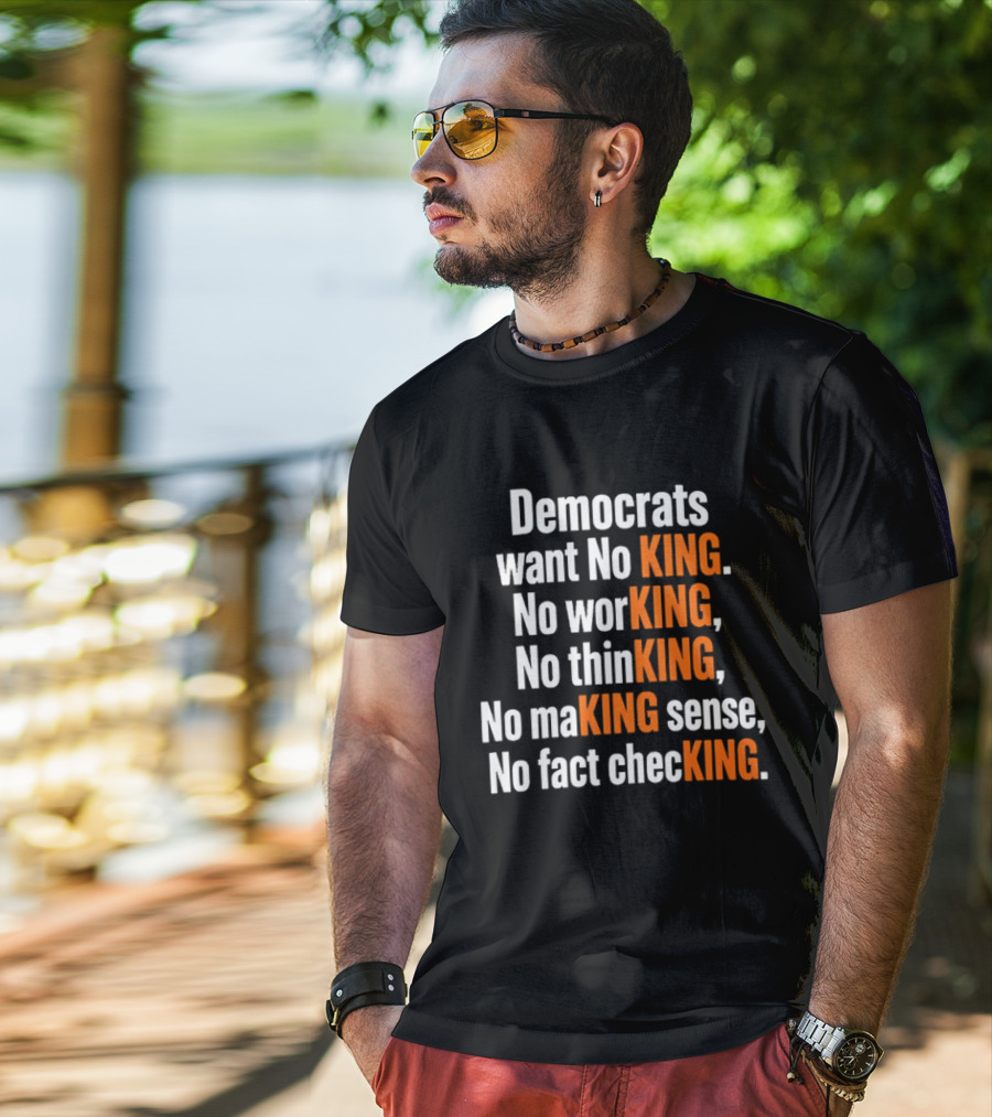 Democrats Want No King No Working No Thinking No Making Sense No Fact Checking T-Shirt