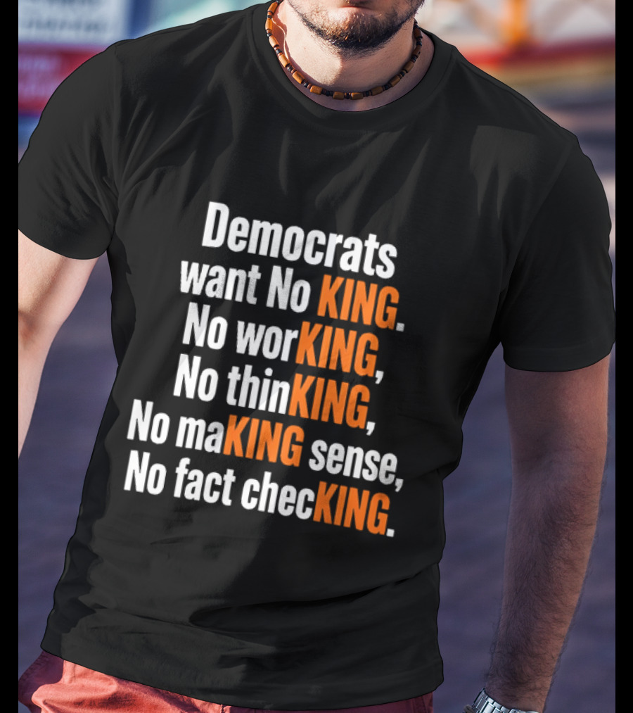 Democrats Want No King No Working No Thinking No Making Sense No Fact Checking T-Shirt