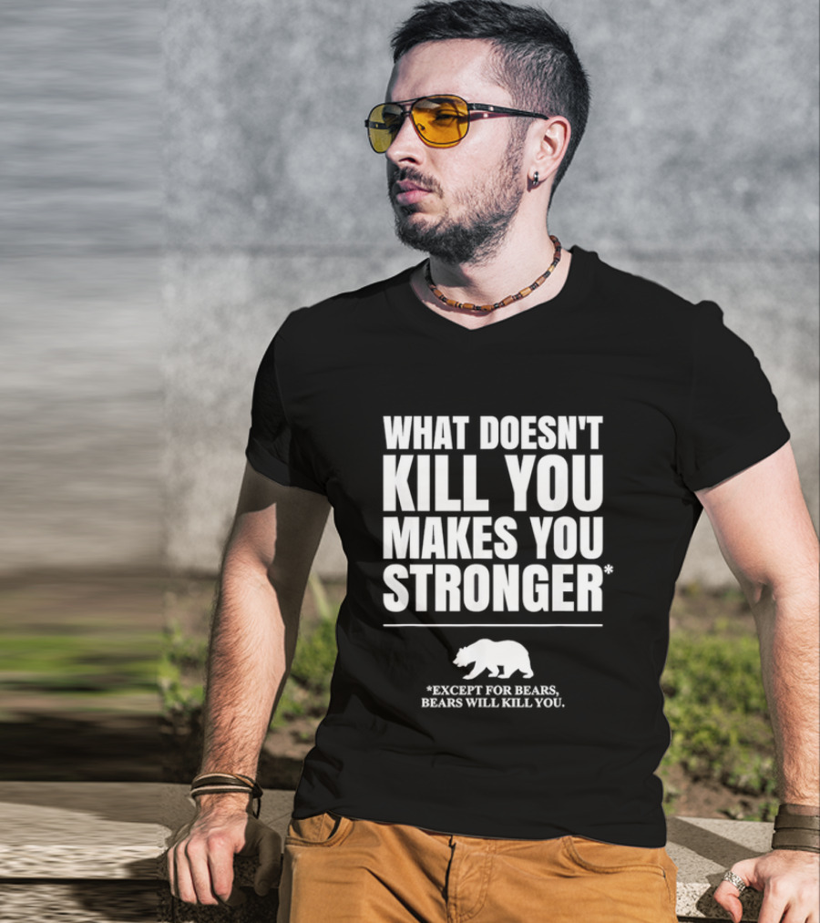 What Doesnt Kill You Makes You Stronger Except For Bears Will Kill You Bear T-Shirt