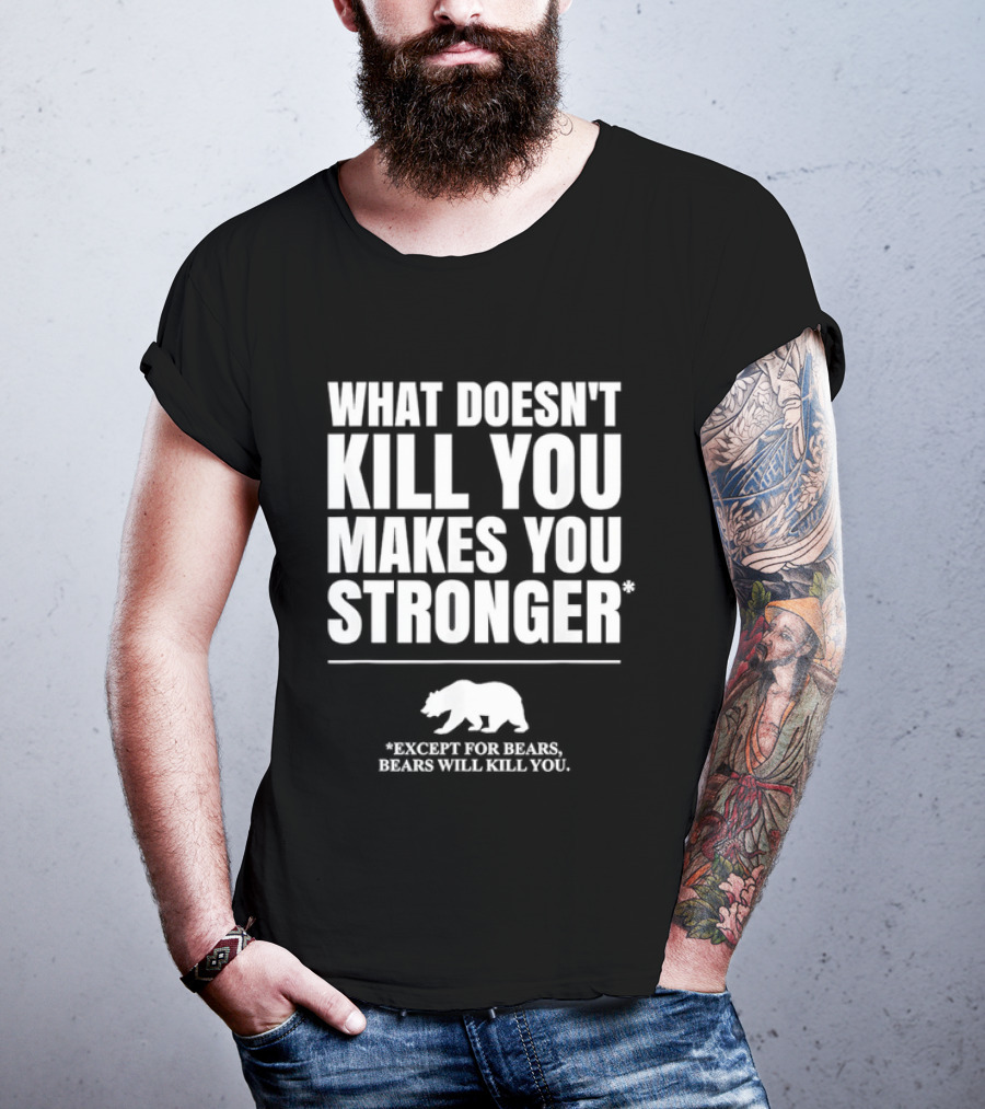 What Doesnt Kill You Makes You Stronger Except For Bears Will Kill You Bear T-Shirt