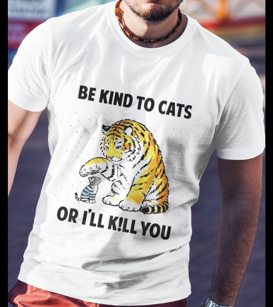 Tiger And Small Cat Be Kind To Cats Or I'll Kill You Animal Lover T-Shirt