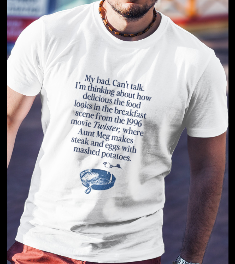 My Bad Can't Talk Thinking About 1996 Movie Twister Aunt Meg Steak Eggs Mashed Potatoes Scene T-Shirt