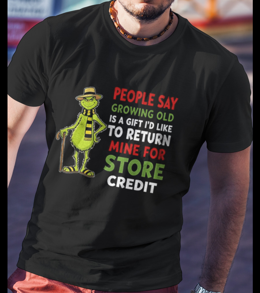Grinch People Say Growing Old Is A Gift I'd Like To Return Mine For Store Credit T-Shirt