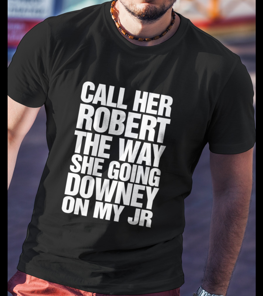 Call Her Robert The Way She Going Downey On My JR T-Shirt