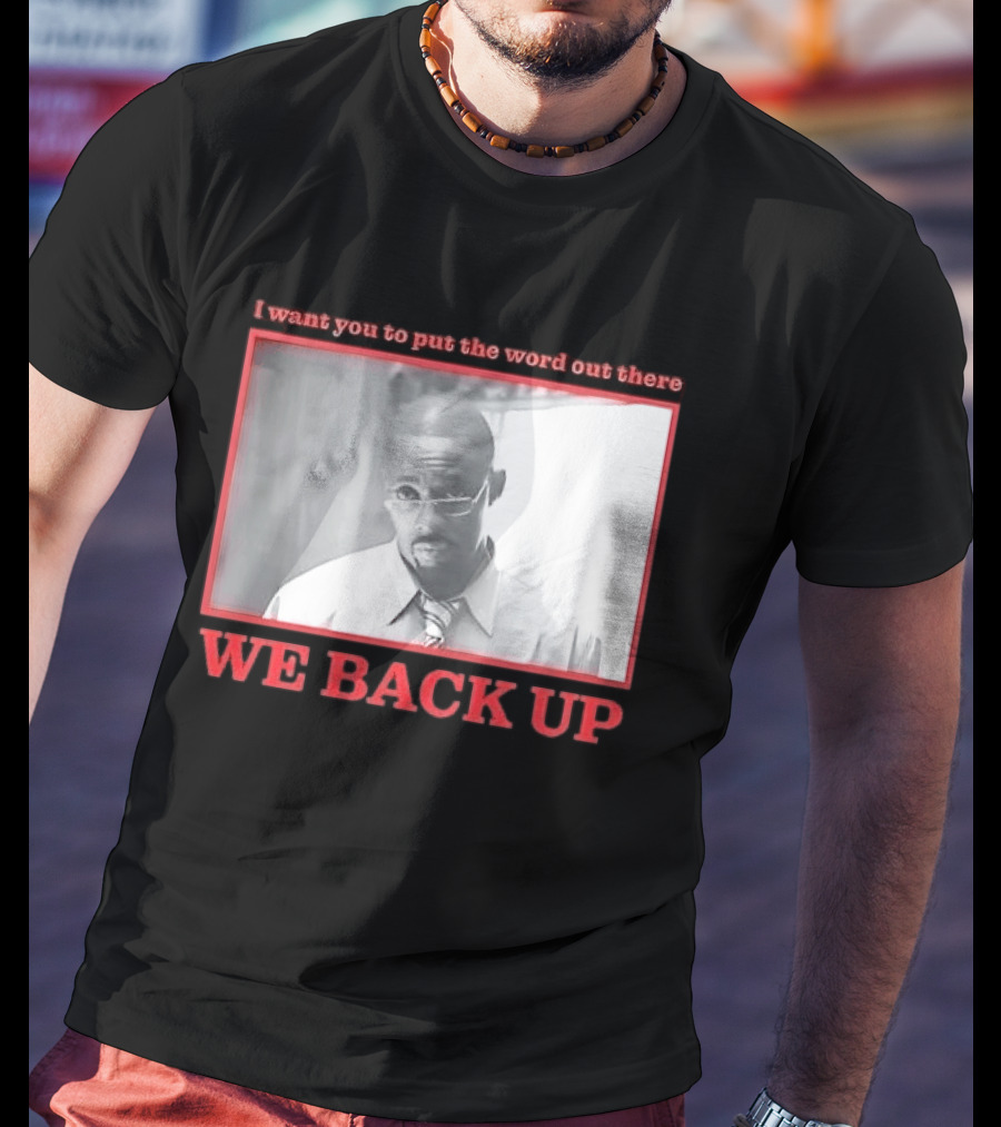 I Want You To Put The Word Out There We Back Up T-Shirt