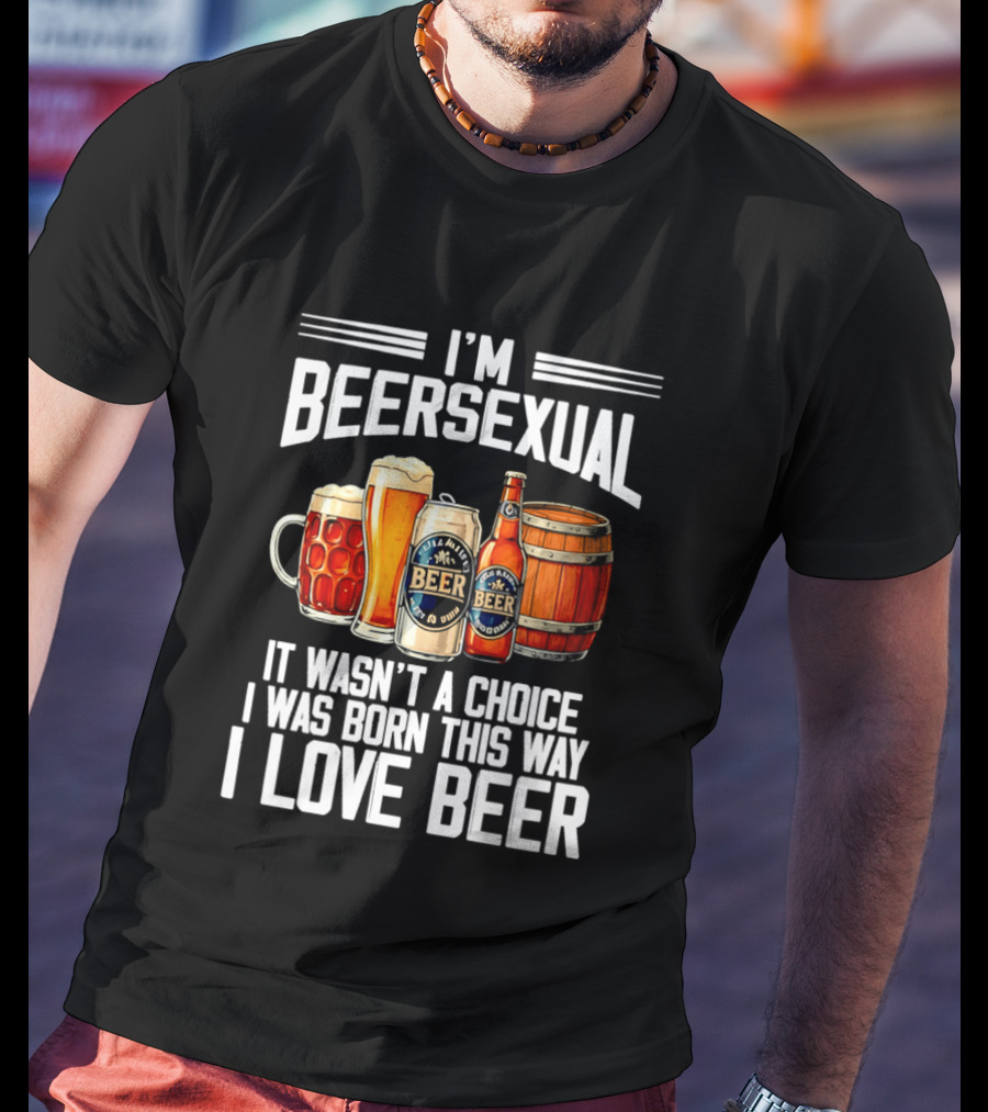 I'm Beersexual Beer Lover Born This Way It Wasn't A Choice T-Shirt