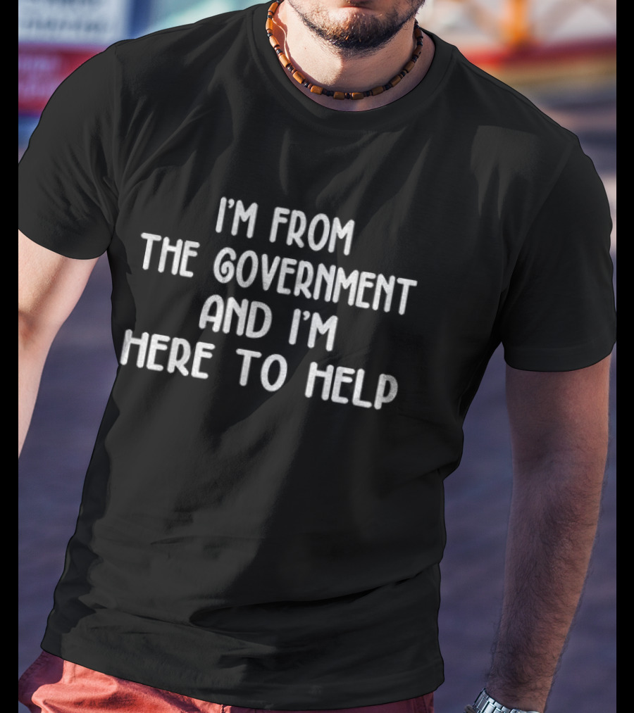I'm From The Government And I'm Here To Help Text Humor T-Shirt