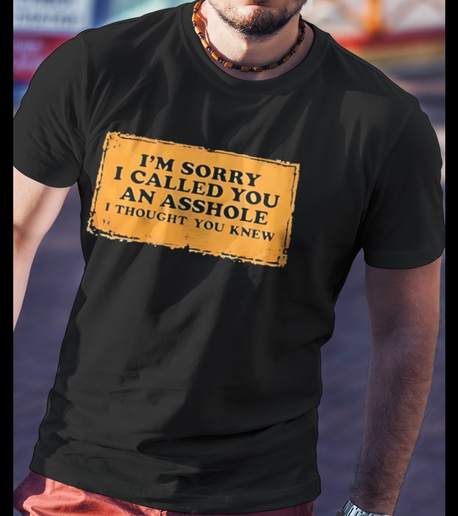 I'm Sorry I Called You An Asshole I Thought You Knew Iconic Phrase T-Shirt
