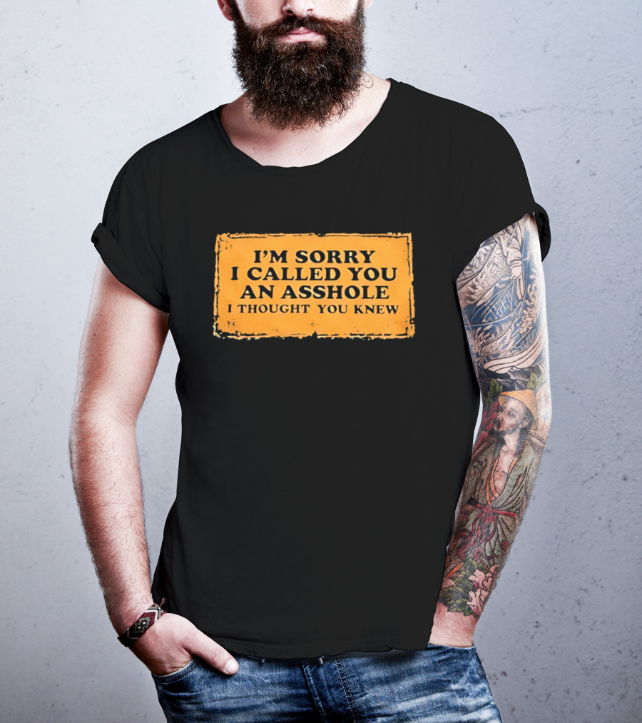 I'm Sorry I Called You An Asshole I Thought You Knew Iconic Phrase T-Shirt