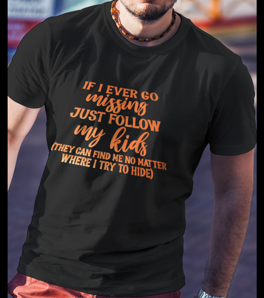 If I Ever Go Missing Just Follow My Kids They Can Find Me No Matter Where I Try To Hide T-Shirt