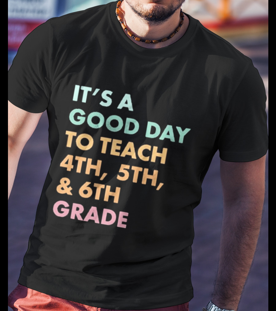 It's A Good Day To Teach 4th 5th And 6th Grade Classroom Motivation T-Shirt